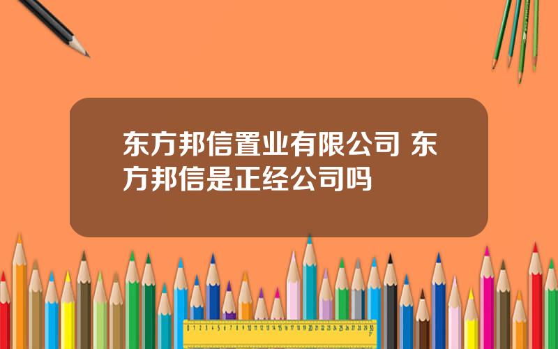 东方邦信置业有限公司 东方邦信是正经公司吗